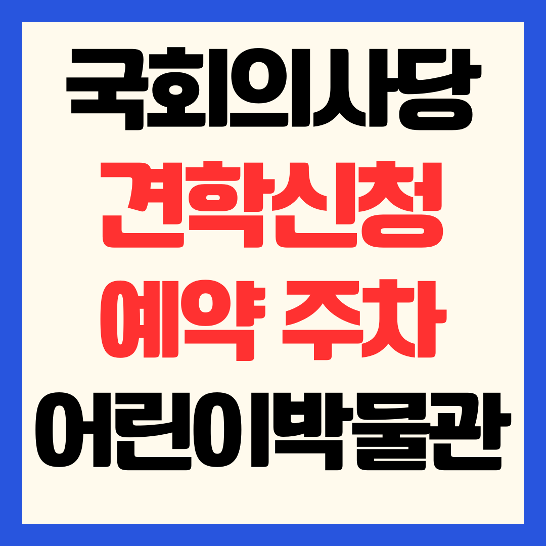 국회의사당 견학 신청 방법 예약 주차 팁 및 어린이박물관 방문 후기
