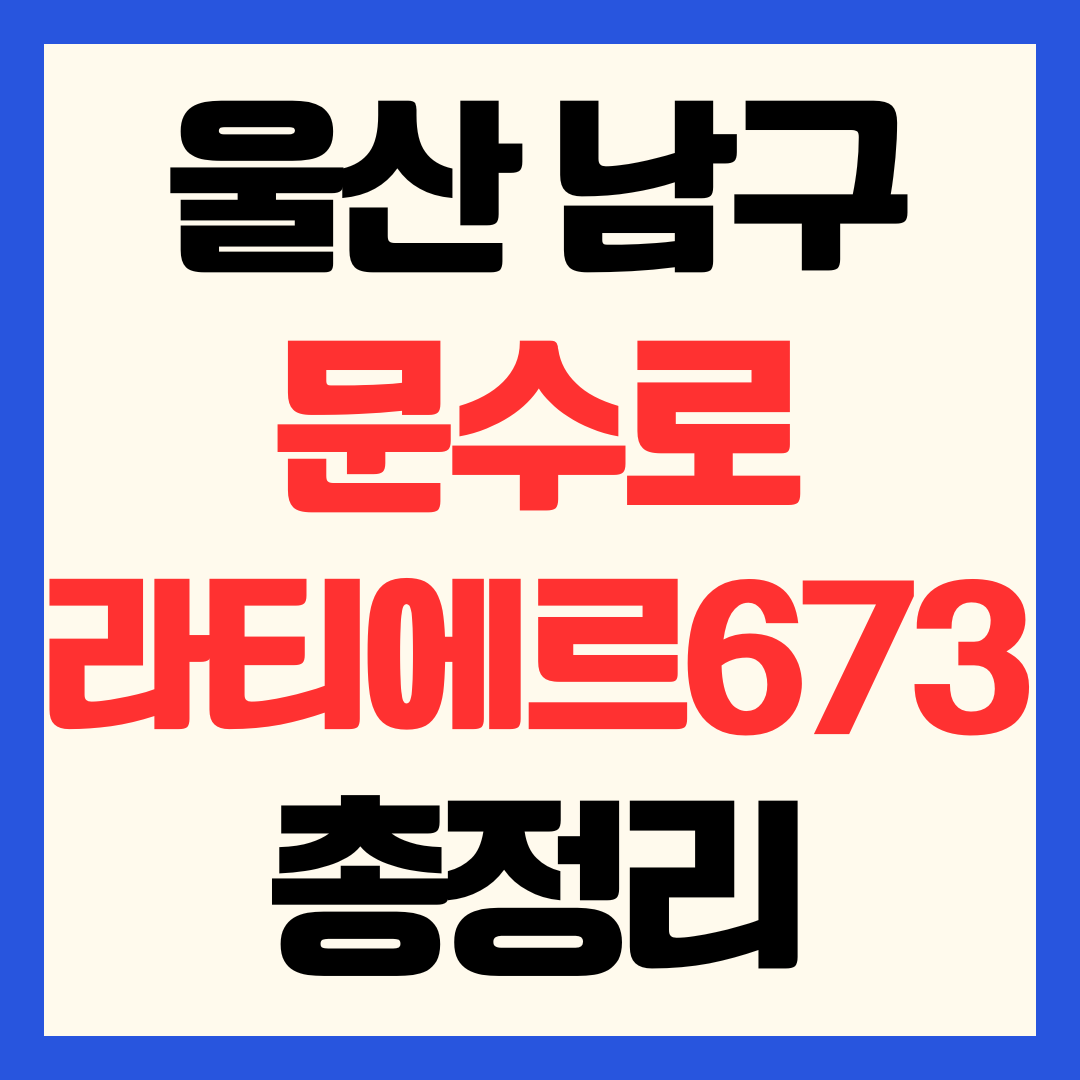 문수로 라티에르 673 분양가 청약 일정 및 울산 남구 신정동 입지 가치 완벽 분석