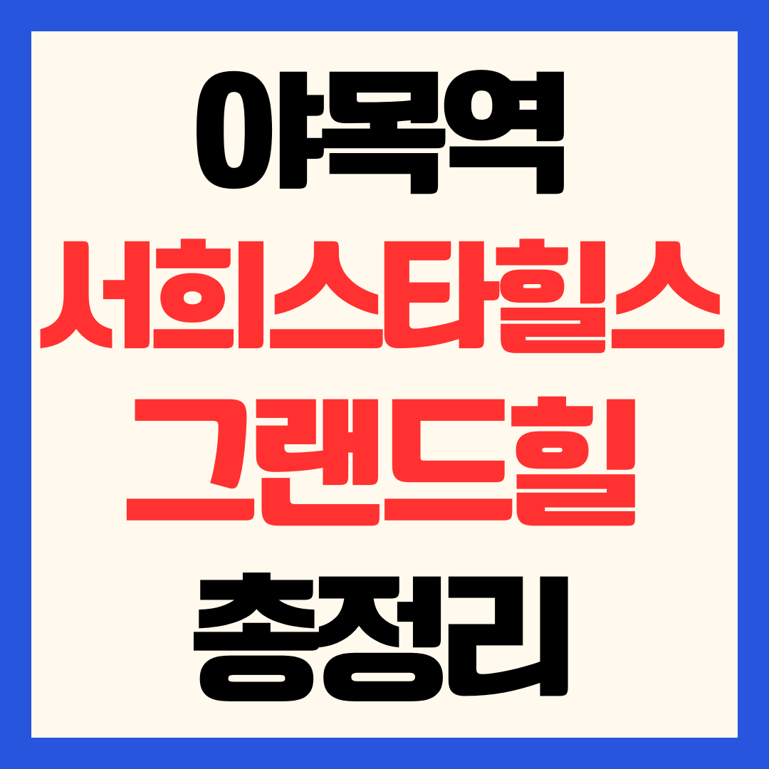 야목역 서희스타힐스 그랜드힐 분양가 청약 일정 입지 가치 분석