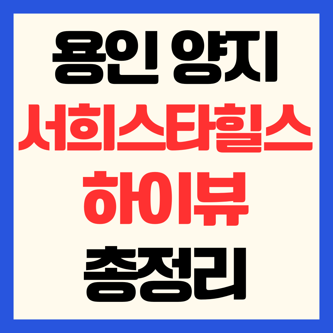 용인 양지 서희스타힐스 하이뷰 분양가 청약 일정 및 처인구 입지 가치 분석