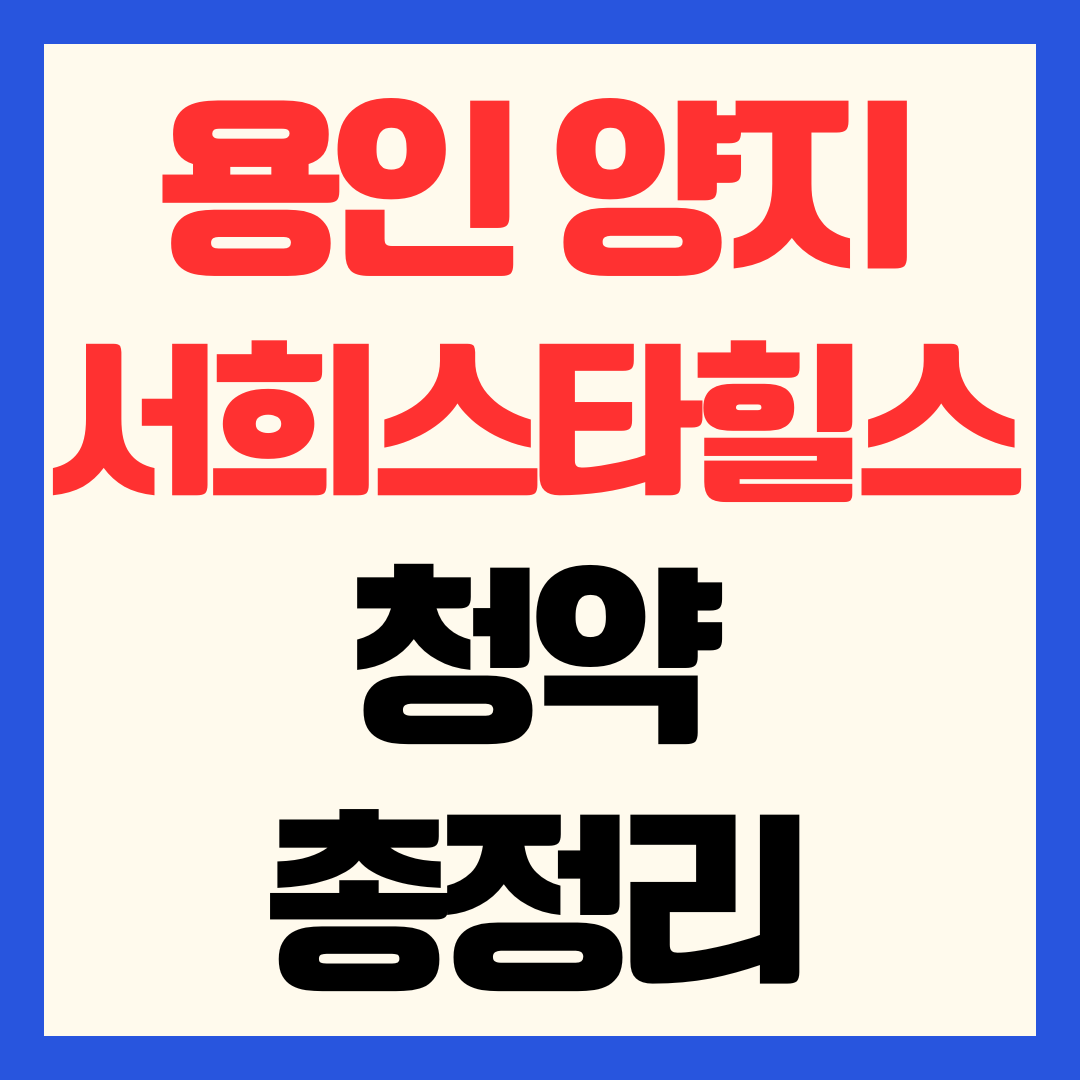 용인 양지 서희스타힐스 하이뷰 분양가 청약 일정 자격 전매제한 및 입지 분석
