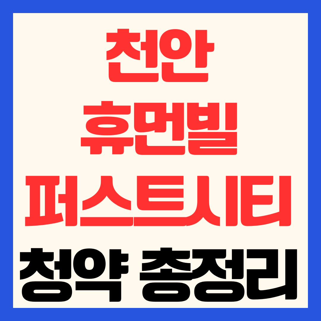 천안 휴먼빌 퍼스트시티 분양가 청약 일정 전매 제한 및 입지 완벽 분석