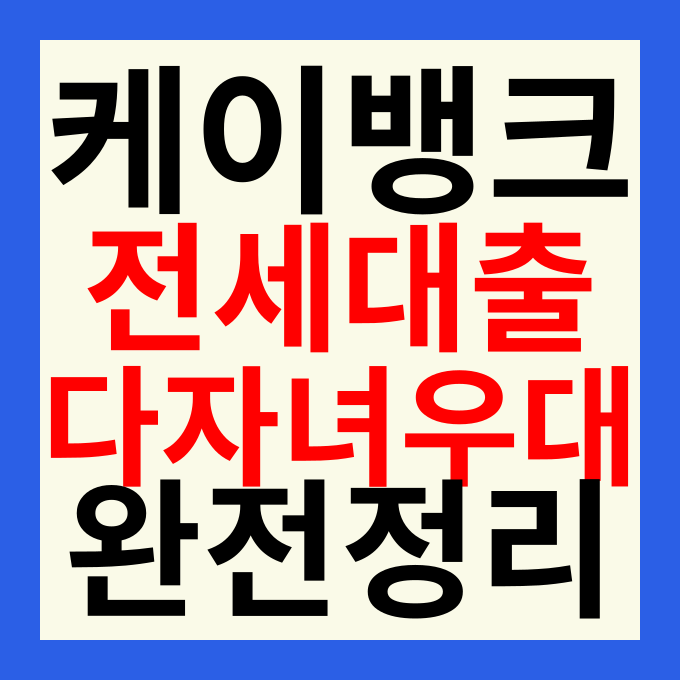 케이뱅크 전세대출 다자녀 우대금리 혜택 범위 및 신청 방법 총정리