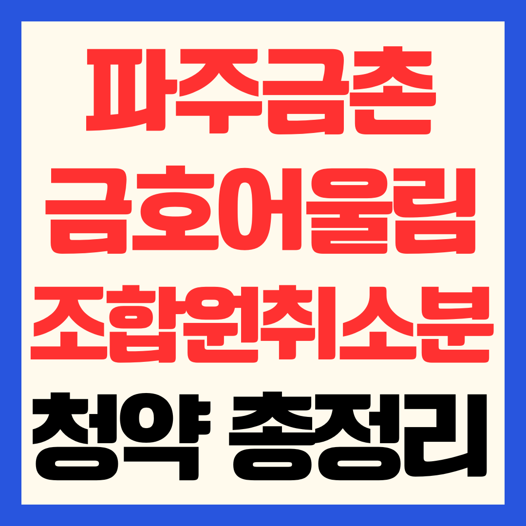파주금촌 금호어울림 조합원 취소분 분양가, 청약 일정, 전매제한 및 즉시 입주 꿀팁