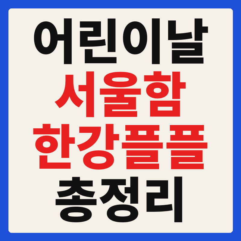 2026 어린이날 행사 서울함 페스티벌 한강플플 어드벤처 총정리 — 일정·프로그램·교통 완벽 가이드