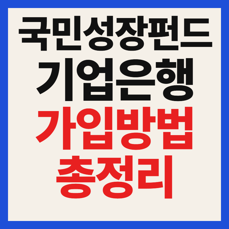 IBK기업은행 국민성장펀드 자격 조건 대상 및 필수 서류 가입 방법 혜택 완벽 가이드