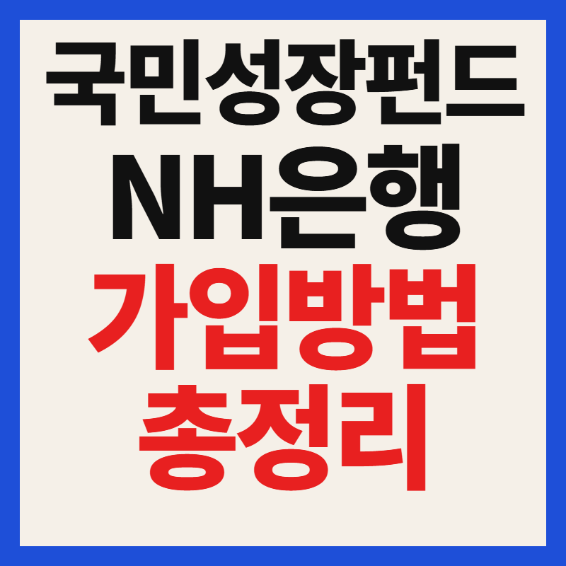 NH농협은행 국민성장펀드 대상 자격 조건 가입 방법 필수 서류 혜택 완벽 정리