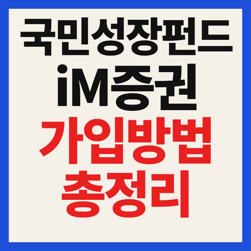 iM증권 국민성장펀드 대상 자격 조건 필수 서류 가입 방법 혜택 완벽 가이드