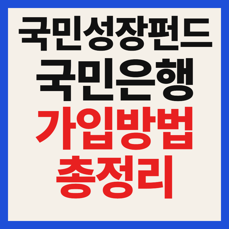 국민은행 국민성장펀드 대상 자격 조건 필수 서류 가입 방법 혜택 총정리