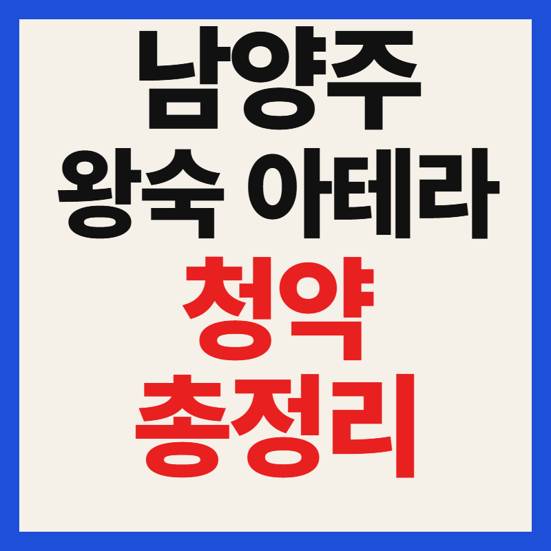 남양주 왕숙 아테라 공공분양 청약 일정 분양가 평면도 위치 총정리