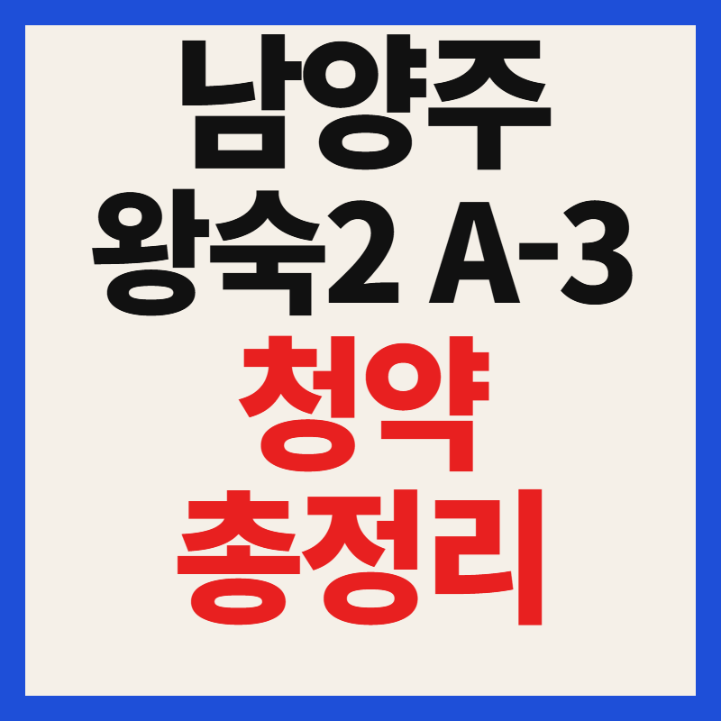 남양주 왕숙2 A-3블록 청약 일정 분양가 평면도 자격 조건 위치 총정리