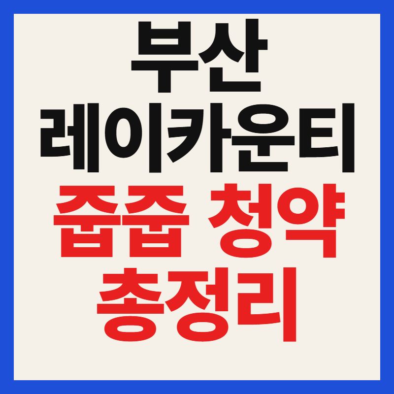 부산 레이카운티 줍줍 청약 일정 자격 분양가 안전마진 총정리