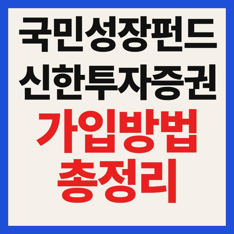 신한투자증권 국민성장펀드 가입 방법 및 조건 대상 필수 서류 혜택 총정리
