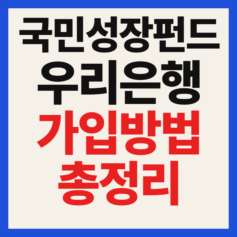 우리은행 국민성장펀드 혜택 및 자격 조건 대상 필수 서류 가입 방법 총정리