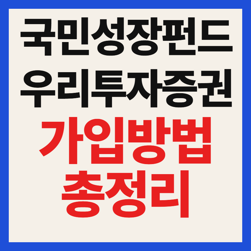 우리투자증권 국민성장펀드 가입 방법 자격 조건 대상 필수 서류 혜택 총정리