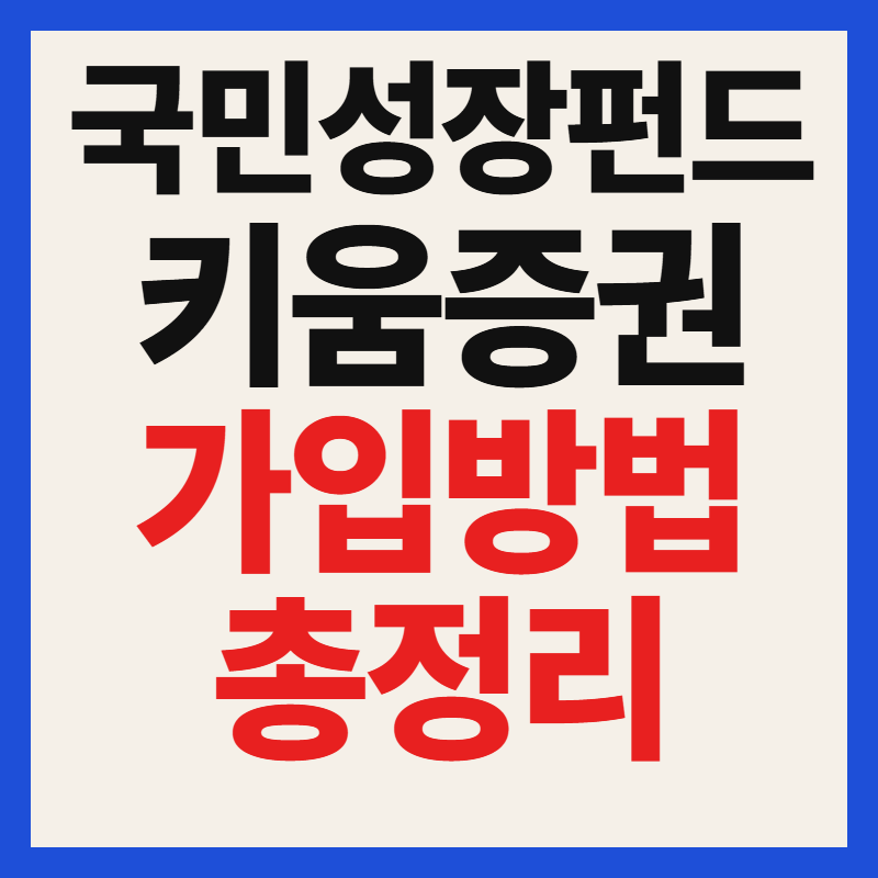 키움증권 국민성장펀드 가입 방법 자격 조건 대상 필수 서류 혜택 완벽 정리