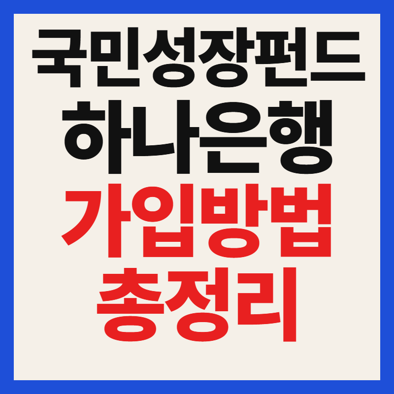 하나은행 국민성장펀드 대상 자격 조건 가입 방법과 필수 서류 혜택 완벽 정리