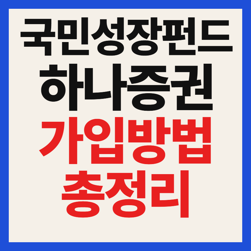 하나증권 국민성장펀드 대상 자격 조건 필수 서류 및 가입 방법 혜택 완벽 정리
