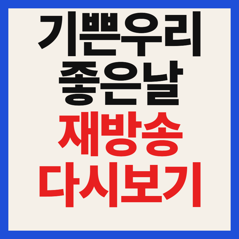 기쁜 우리 좋은 날 재방송 다시보기 편성표 인물관계도 총정리
